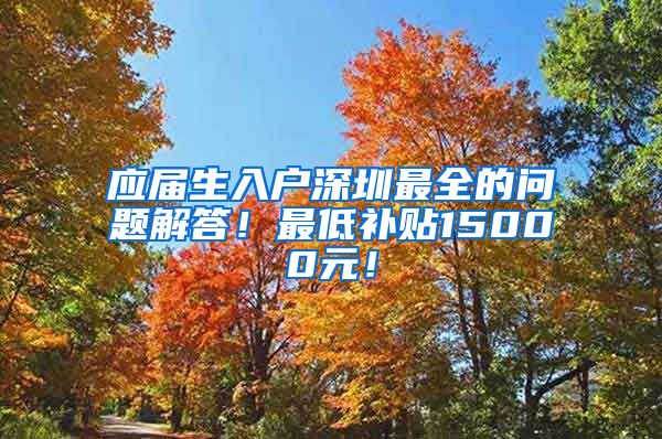 应届生入户深圳最全的问题解答！最低补贴15000元！