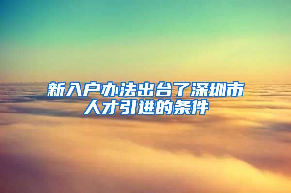 新入户办法出台了深圳市人才引进的条件