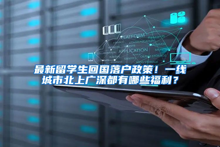 最新留学生回国落户政策！一线城市北上广深都有哪些福利？
