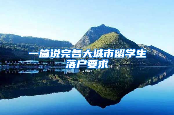 一篇说完各大城市留学生落户要求