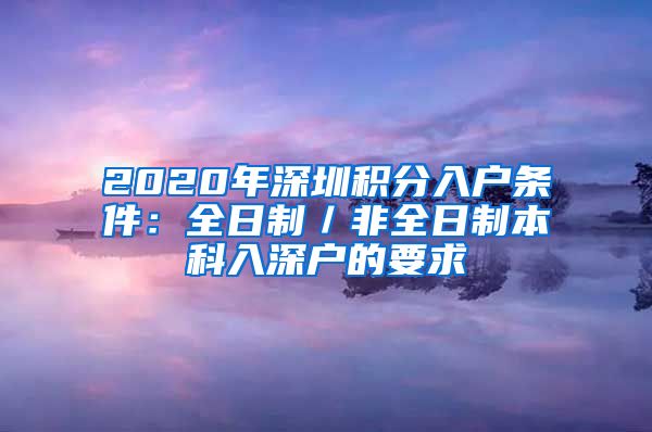 2020年深圳积分入户条件：全日制／非全日制本科入深户的要求