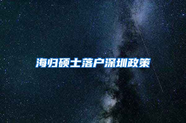 海归硕士落户深圳政策