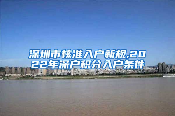 深圳市核准入户新规,2022年深户积分入户条件
