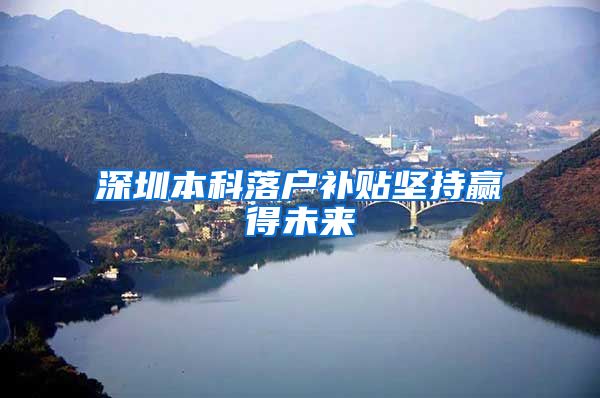 深圳本科落户补贴坚持赢得未来
