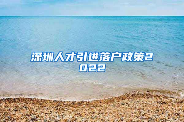 深圳人才引进落户政策2022