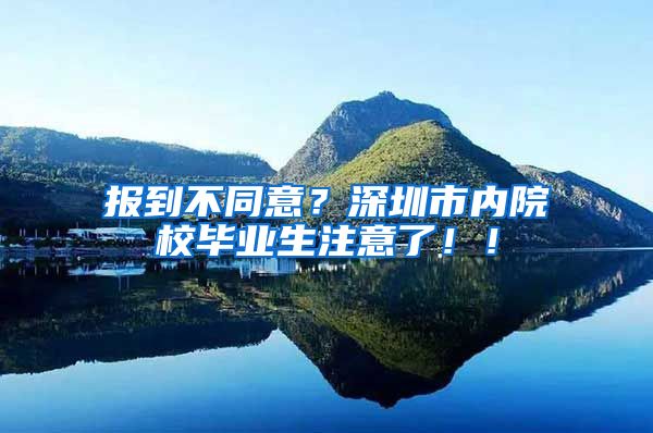 报到不同意？深圳市内院校毕业生注意了！！