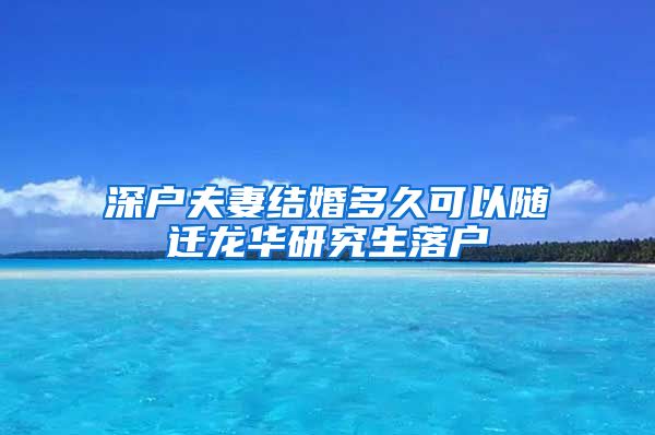 深户夫妻结婚多久可以随迁龙华研究生落户