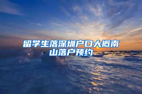 留学生落深圳户口大概南山落户预约