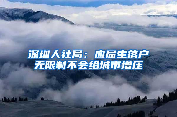 深圳人社局：应届生落户无限制不会给城市增压