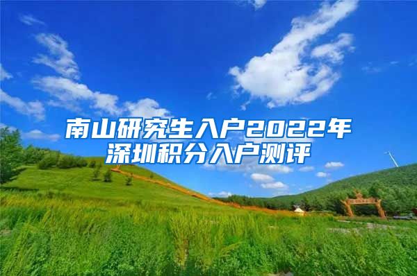 南山研究生入户2022年深圳积分入户测评
