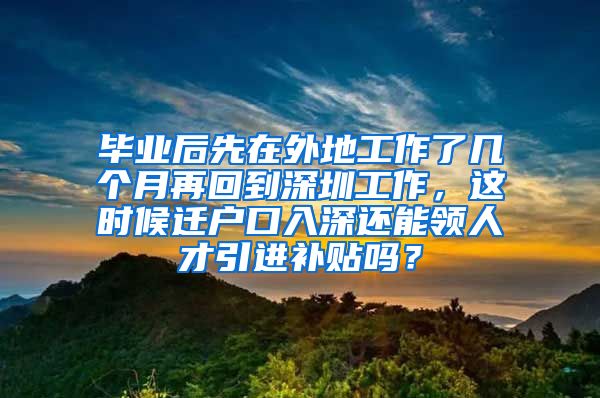 毕业后先在外地工作了几个月再回到深圳工作，这时候迁户口入深还能领人才引进补贴吗？