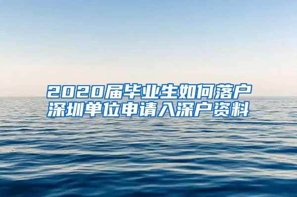 2020届毕业生如何落户深圳单位申请入深户资料