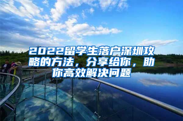 2022留学生落户深圳攻略的方法，分享给你，助你高效解决问题
