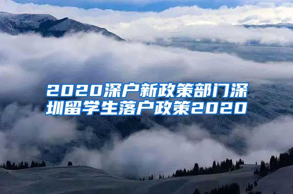 2020深户新政策部门深圳留学生落户政策2020