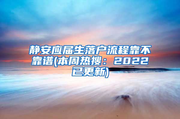 静安应届生落户流程靠不靠谱(本周热搜：2022已更新)