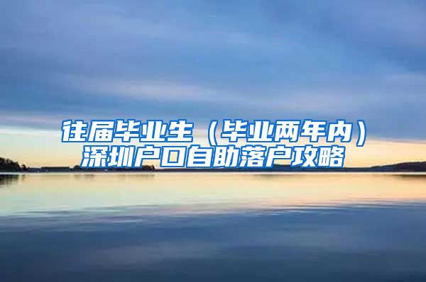 往届毕业生（毕业两年内）深圳户口自助落户攻略