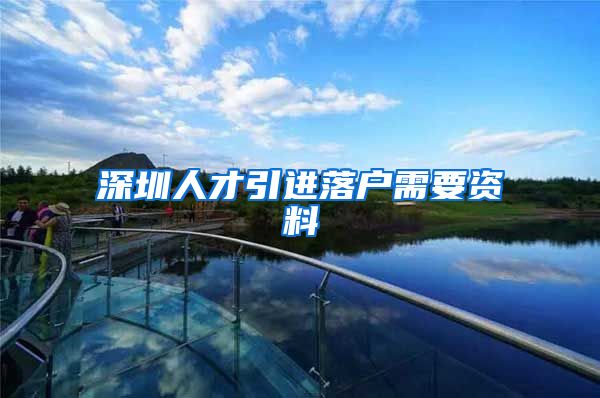 深圳人才引进落户需要资料