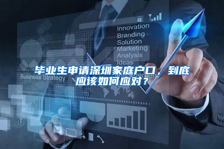 毕业生申请深圳家庭户口，到底应该如何应对？