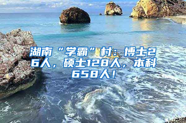 湖南“学霸”村：博士26人，硕士128人，本科658人！