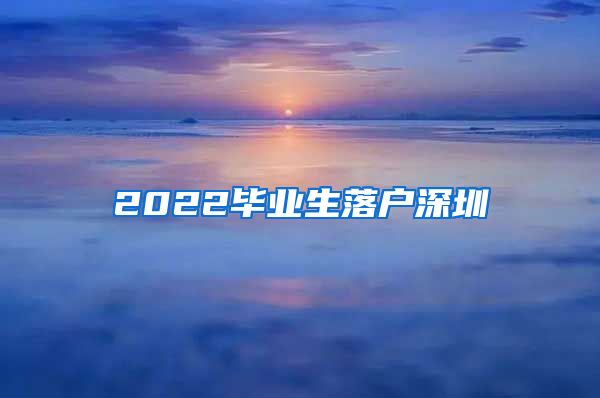 2022毕业生落户深圳