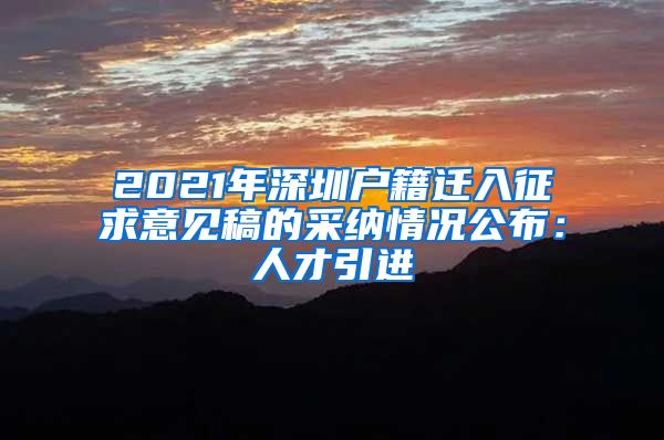2021年深圳户籍迁入征求意见稿的采纳情况公布：人才引进