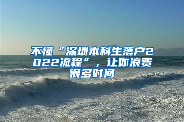 不懂“深圳本科生落户2022流程”，让你浪费很多时间
