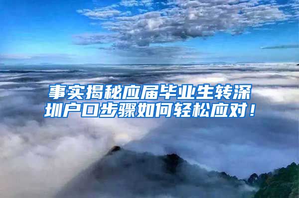 事实揭秘应届毕业生转深圳户口步骤如何轻松应对！