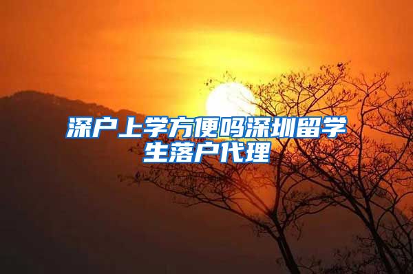 深户上学方便吗深圳留学生落户代理