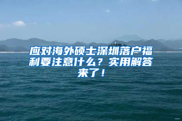 应对海外硕士深圳落户福利要注意什么？实用解答来了！