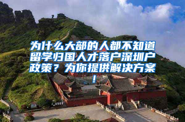 为什么大部的人都不知道留学归国人才落户深圳户政策？为你提供解决方案！