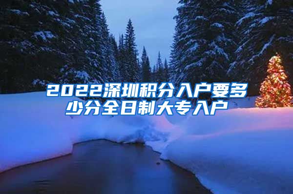 2022深圳积分入户要多少分全日制大专入户