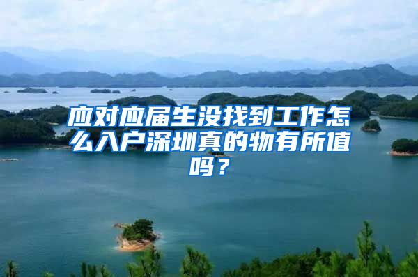 应对应届生没找到工作怎么入户深圳真的物有所值吗？