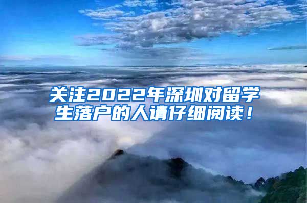 关注2022年深圳对留学生落户的人请仔细阅读！
