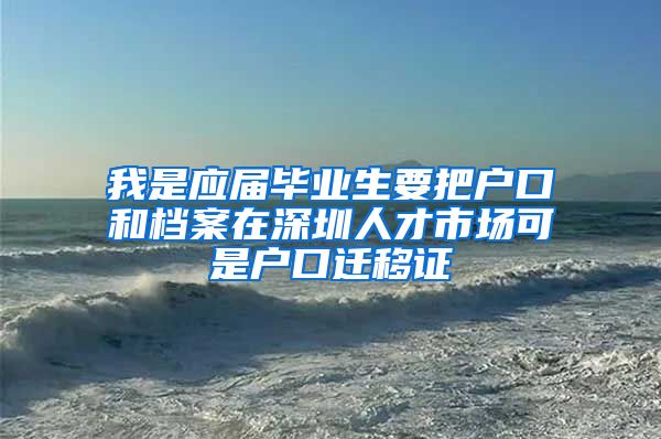 我是应届毕业生要把户口和档案在深圳人才市场可是户口迁移证