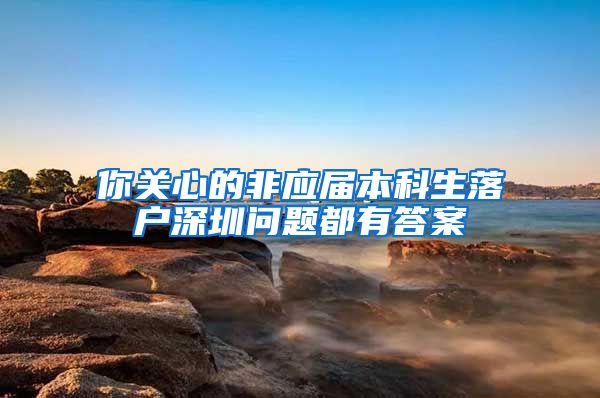 你关心的非应届本科生落户深圳问题都有答案