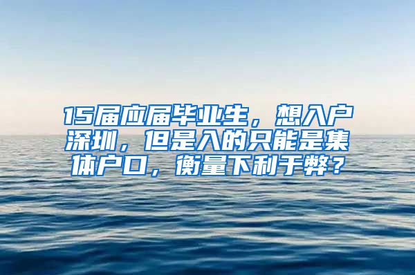 15届应届毕业生，想入户深圳，但是入的只能是集体户口，衡量下利于弊？