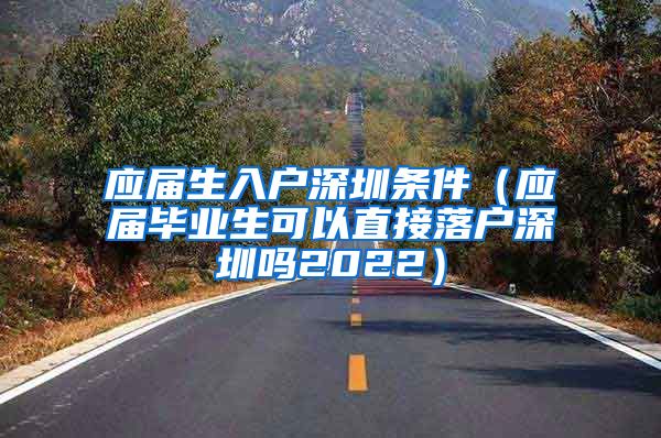应届生入户深圳条件（应届毕业生可以直接落户深圳吗2022）
