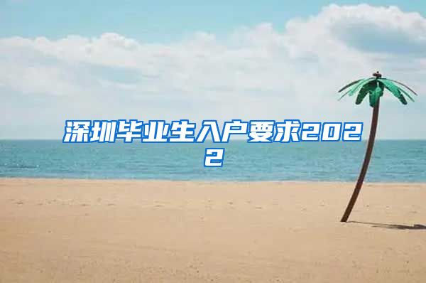 深圳毕业生入户要求2022