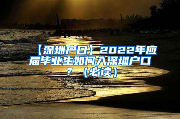 【深圳户口】2022年应届毕业生如何入深圳户口？（必读）