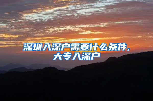 深圳入深户需要什么条件,大专入深户
