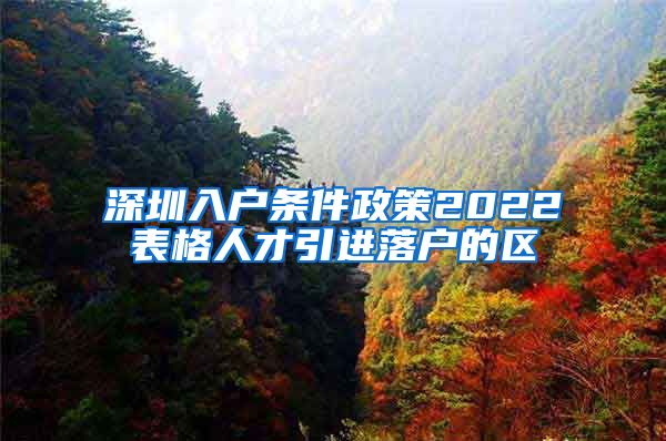 深圳入户条件政策2022表格人才引进落户的区