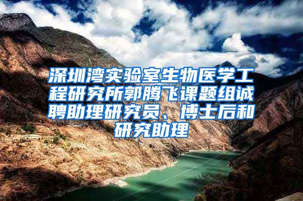 深圳湾实验室生物医学工程研究所郭腾飞课题组诚聘助理研究员、博士后和研究助理