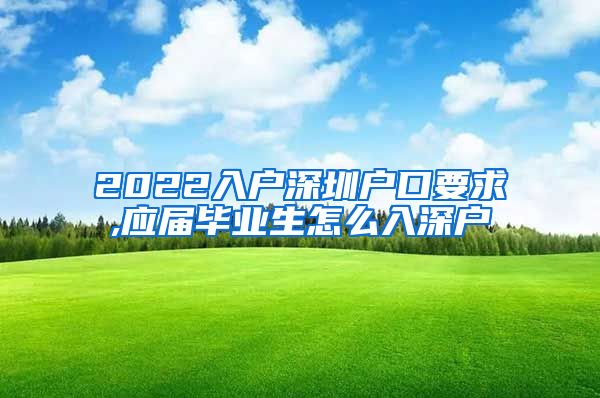 2022入户深圳户口要求,应届毕业生怎么入深户