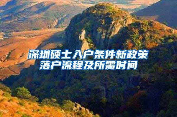 深圳硕士入户条件新政策落户流程及所需时间