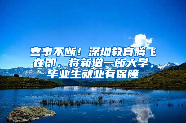 喜事不断！深圳教育腾飞在即，将新增一所大学，毕业生就业有保障