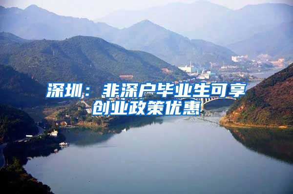 深圳：非深户毕业生可享创业政策优惠
