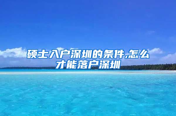 硕士入户深圳的条件,怎么才能落户深圳