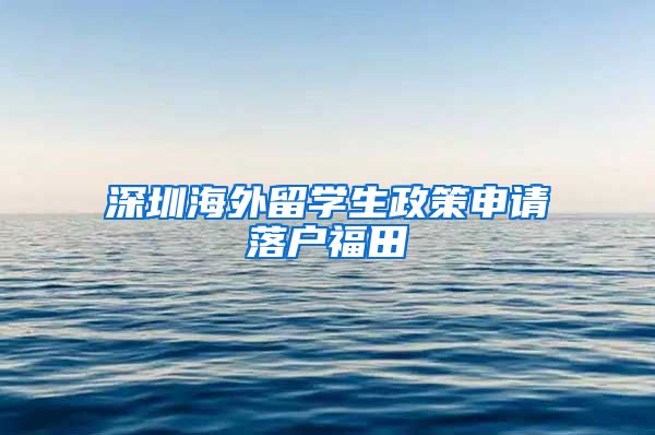 深圳海外留学生政策申请落户福田