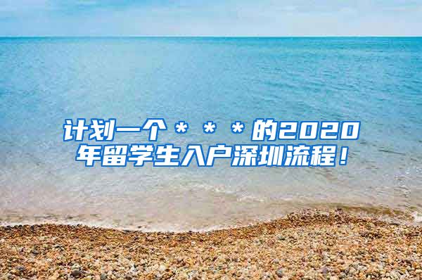 计划一个＊＊＊的2020年留学生入户深圳流程！