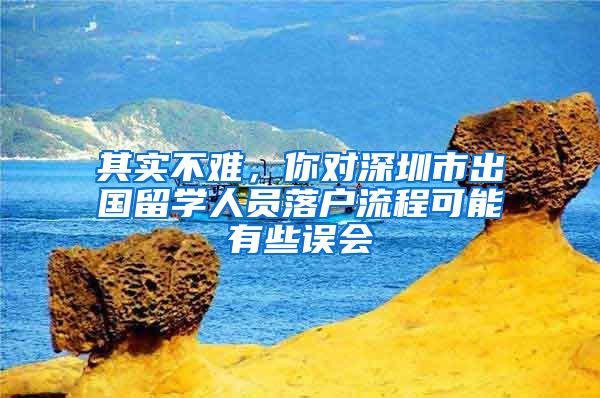 其实不难，你对深圳市出国留学人员落户流程可能有些误会
